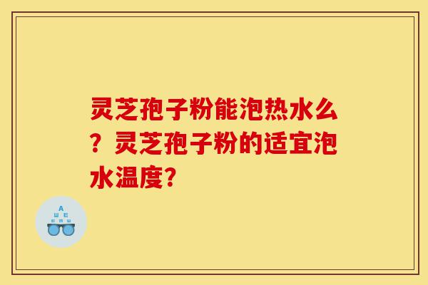 灵芝孢子粉能泡热水么?灵芝孢子粉的适宜泡水温度?-第1张图片-灵芝之家 灵芝孢子粉能泡热水么?灵芝孢子粉的适宜泡水温度?-第1张图片-灵芝之家