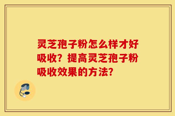 灵芝孢子粉怎么样才好吸收?提高灵芝孢子粉吸收效果的方法?-第1张图片-灵芝之家 灵芝孢子粉怎么样才好吸收?提高灵芝孢子粉吸收效果的方法?-第1张图片-灵芝之家