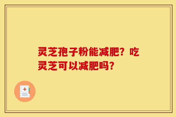 灵芝孢子粉能减肥?吃灵芝可以减肥吗?-第1张图片-灵芝之家 灵芝孢子粉能减肥?吃灵芝可以减肥吗?-第1张图片-灵芝之家