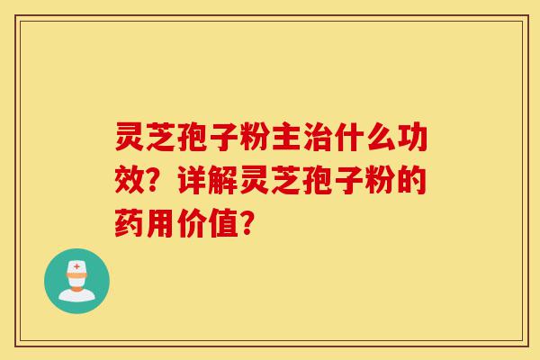 灵芝孢子粉主治什么功效?详解灵芝孢子粉的药用价值?-第1张图片-灵芝之家 灵芝孢子粉主治什么功效?详解灵芝孢子粉的药用价值?-第1张图片-灵芝之家
