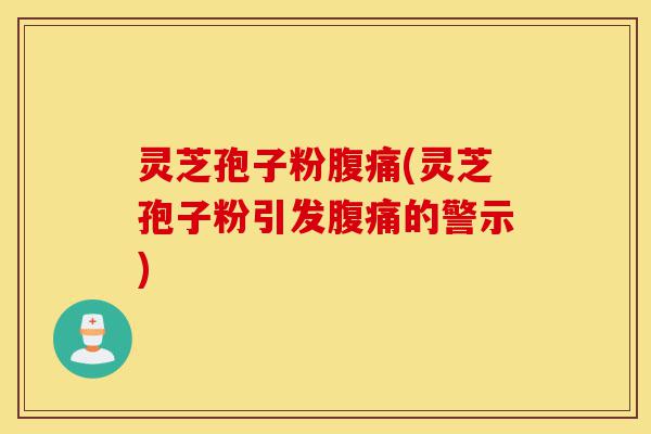 灵芝孢子粉腹痛(灵芝孢子粉引发腹痛的警示)-第1张图片-灵芝之家 灵芝孢子粉腹痛(灵芝孢子粉引发腹痛的警示)-第1张图片-灵芝之家