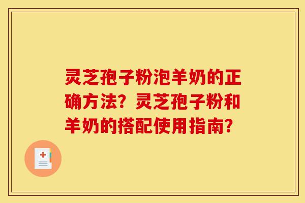 灵芝孢子粉泡羊奶的正确方法?灵芝孢子粉和羊奶的搭配使用指南?-第1张图片-灵芝之家 灵芝孢子粉泡羊奶的正确方法?灵芝孢子粉和羊奶的搭配使用指南?-第1张图片-灵芝之家