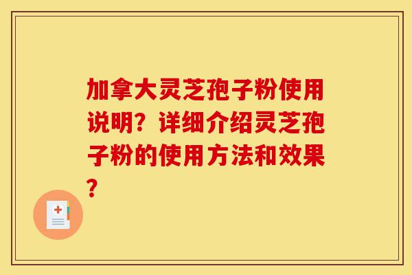 加拿大灵芝孢子粉使用说明?详细介绍灵芝孢子粉的使用方法和效果?-第1张图片-灵芝之家 加拿大灵芝孢子粉使用说明?详细介绍灵芝孢子粉的使用方法和效果?-第1张图片-灵芝之家