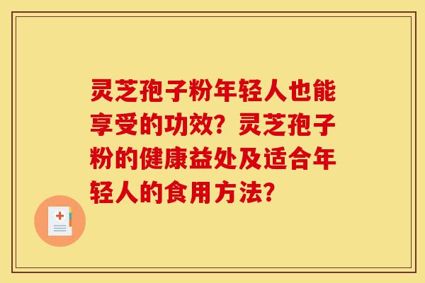 灵芝孢子粉年轻人也能享受的功效?灵芝孢子粉的健康益处及适合年轻人的食用方法?-第1张图片-灵芝之家 灵芝孢子粉年轻人也能享受的功效?灵芝孢子粉的健康益处及适合年轻人的食用方法?-第1张图片-灵芝之家