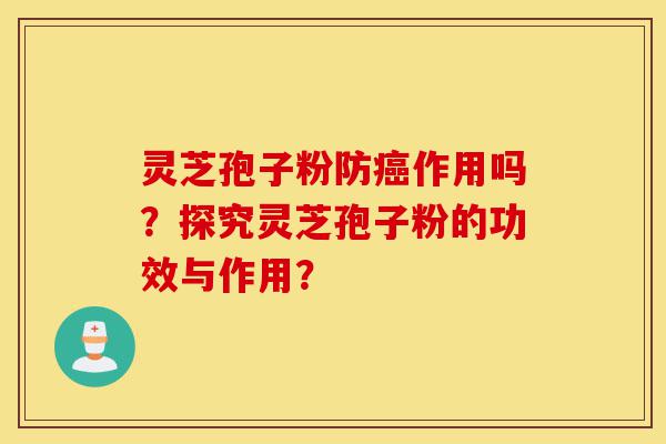 灵芝孢子粉防癌作用吗?探究灵芝孢子粉的功效与作用?-第1张图片-灵芝之家 灵芝孢子粉防癌作用吗?探究灵芝孢子粉的功效与作用?-第1张图片-灵芝之家