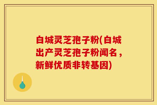 白城灵芝孢子粉(白城出产灵芝孢子粉闻名,新鲜优质非转基因)-第1张图片-灵芝之家 白城灵芝孢子粉(白城出产灵芝孢子粉闻名,新鲜优质非转基因)-第1张图片-灵芝之家