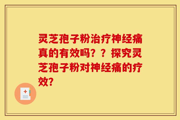 灵芝孢子粉治疗神经痛真的有效吗??探究灵芝孢子粉对神经痛的疗效?-第1张图片-灵芝之家 灵芝孢子粉治疗神经痛真的有效吗??探究灵芝孢子粉对神经痛的疗效?-第1张图片-灵芝之家