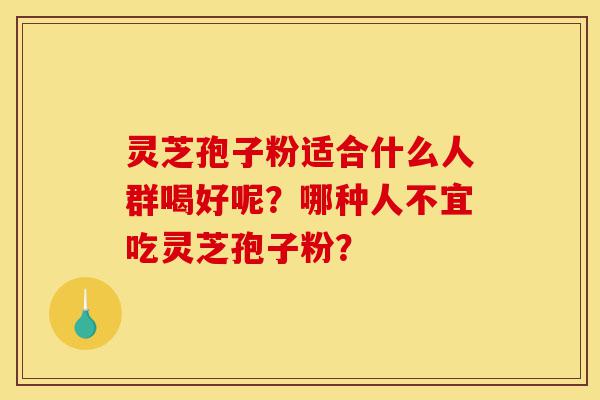 灵芝孢子粉适合什么人群喝好呢?哪种人不宜吃灵芝孢子粉?-第1张图片-灵芝之家 灵芝孢子粉适合什么人群喝好呢?哪种人不宜吃灵芝孢子粉?-第1张图片-灵芝之家
