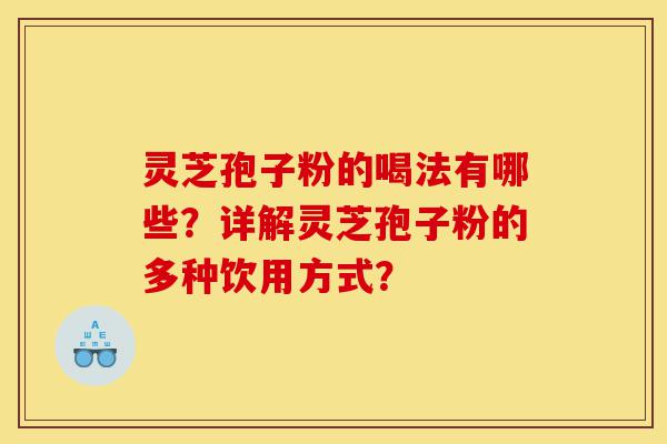 灵芝孢子粉的喝法有哪些?详解灵芝孢子粉的多种饮用方式?-第1张图片-灵芝之家 灵芝孢子粉的喝法有哪些?详解灵芝孢子粉的多种饮用方式?-第1张图片-灵芝之家