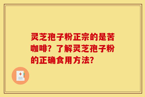 灵芝孢子粉正宗的是苦咖啡?了解灵芝孢子粉的正确食用方法?-第1张图片-灵芝之家 灵芝孢子粉正宗的是苦咖啡?了解灵芝孢子粉的正确食用方法?-第1张图片-灵芝之家