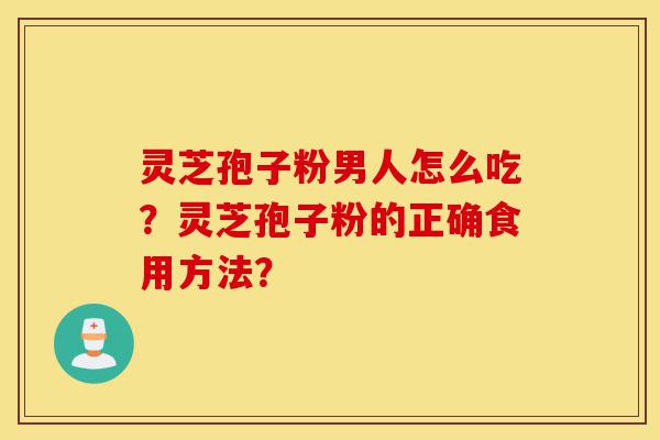 灵芝孢子粉男人怎么吃?灵芝孢子粉的正确食用方法?-第1张图片-灵芝之家 灵芝孢子粉男人怎么吃?灵芝孢子粉的正确食用方法?-第1张图片-灵芝之家