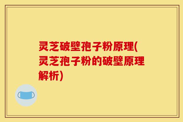灵芝破壁孢子粉原理(灵芝孢子粉的破壁原理解析)-第1张图片-灵芝之家 灵芝破壁孢子粉原理(灵芝孢子粉的破壁原理解析)-第1张图片-灵芝之家