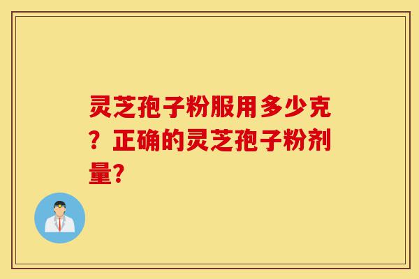 灵芝孢子粉服用多少克?正确的灵芝孢子粉剂量?-第1张图片-灵芝之家 灵芝孢子粉服用多少克?正确的灵芝孢子粉剂量?-第1张图片-灵芝之家