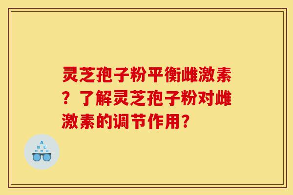 灵芝孢子粉平衡雌激素?了解灵芝孢子粉对雌激素的调节作用?-第1张图片-灵芝之家 灵芝孢子粉平衡雌激素?了解灵芝孢子粉对雌激素的调节作用?-第1张图片-灵芝之家