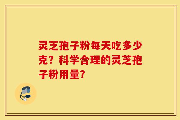 灵芝孢子粉每天吃多少克?科学合理的灵芝孢子粉用量?-第1张图片-灵芝之家 灵芝孢子粉每天吃多少克?科学合理的灵芝孢子粉用量?-第1张图片-灵芝之家