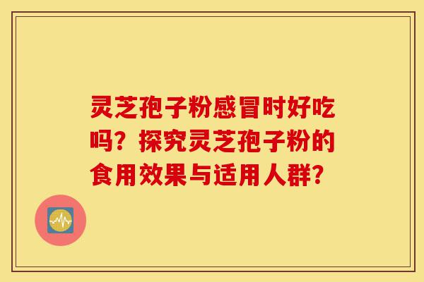 灵芝孢子粉感冒时好吃吗?探究灵芝孢子粉的食用效果与适用人群?-第1张图片-灵芝之家 灵芝孢子粉感冒时好吃吗?探究灵芝孢子粉的食用效果与适用人群?-第1张图片-灵芝之家