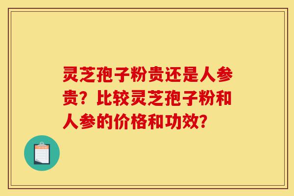 灵芝孢子粉贵还是人参贵?比较灵芝孢子粉和人参的价格和功效?-第1张图片-灵芝之家 灵芝孢子粉贵还是人参贵?比较灵芝孢子粉和人参的价格和功效?-第1张图片-灵芝之家