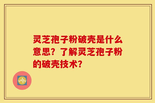 灵芝孢子粉破壳是什么意思?了解灵芝孢子粉的破壳技术?-第1张图片-灵芝之家 灵芝孢子粉破壳是什么意思?了解灵芝孢子粉的破壳技术?-第1张图片-灵芝之家
