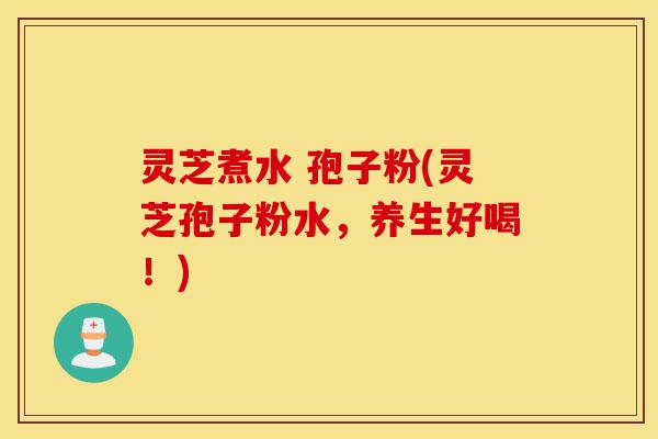 灵芝煮水 孢子粉(灵芝孢子粉水,养生好喝!)-第1张图片-灵芝之家 灵芝煮水 孢子粉(灵芝孢子粉水,养生好喝!)-第1张图片-灵芝之家