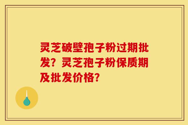 灵芝破壁孢子粉过期批发?灵芝孢子粉保质期及批发价格?-第1张图片-灵芝之家 灵芝破壁孢子粉过期批发?灵芝孢子粉保质期及批发价格?-第1张图片-灵芝之家