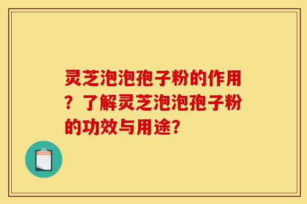 灵芝泡泡孢子粉的作用?了解灵芝泡泡孢子粉的功效与用途?-第1张图片-灵芝之家 灵芝泡泡孢子粉的作用?了解灵芝泡泡孢子粉的功效与用途?-第1张图片-灵芝之家