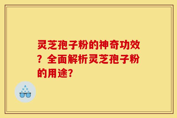 灵芝孢子粉的神奇功效?全面解析灵芝孢子粉的用途?-第1张图片-灵芝之家 灵芝孢子粉的神奇功效?全面解析灵芝孢子粉的用途?-第1张图片-灵芝之家