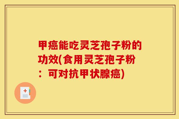 甲癌能吃灵芝孢子粉的功效(食用灵芝孢子粉:可对抗甲状腺癌)-第1张图片-灵芝之家 甲癌能吃灵芝孢子粉的功效(食用灵芝孢子粉:可对抗甲状腺癌)-第1张图片-灵芝之家