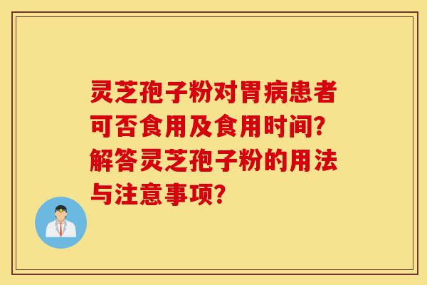 灵芝孢子粉对胃病患者可否食用及食用时间?解答灵芝孢子粉的用法与注意事项?-第1张图片-灵芝之家 灵芝孢子粉对胃病患者可否食用及食用时间?解答灵芝孢子粉的用法与注意事项?-第1张图片-灵芝之家
