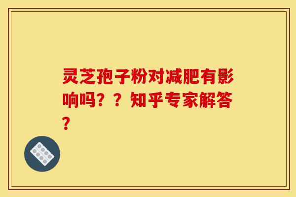 灵芝孢子粉对减肥有影响吗??知乎专家解答?-第1张图片-灵芝之家 灵芝孢子粉对减肥有影响吗??知乎专家解答?-第1张图片-灵芝之家