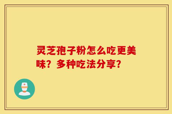 灵芝孢子粉怎么吃更美味?多种吃法分享?-第1张图片-灵芝之家 灵芝孢子粉怎么吃更美味?多种吃法分享?-第1张图片-灵芝之家