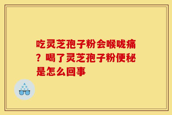 吃灵芝孢子粉会喉咙痛?喝了灵芝孢子粉便秘是怎么回事-第1张图片-灵芝之家 吃灵芝孢子粉会喉咙痛?喝了灵芝孢子粉便秘是怎么回事-第1张图片-灵芝之家