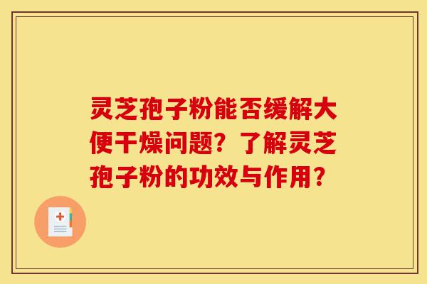 灵芝孢子粉能否缓解大便干燥问题?了解灵芝孢子粉的功效与作用?-第1张图片-灵芝之家 灵芝孢子粉能否缓解大便干燥问题?了解灵芝孢子粉的功效与作用?-第1张图片-灵芝之家