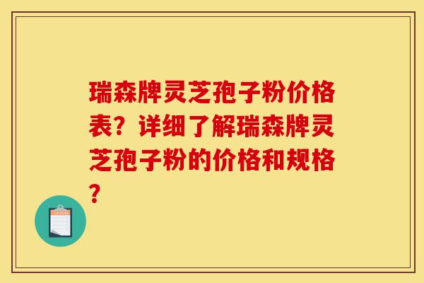 瑞森牌灵芝孢子粉价格表?详细了解瑞森牌灵芝孢子粉的价格和规格?-第1张图片-灵芝之家 瑞森牌灵芝孢子粉价格表?详细了解瑞森牌灵芝孢子粉的价格和规格?-第1张图片-灵芝之家