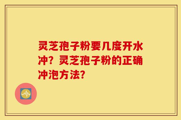 灵芝孢子粉要几度开水冲?灵芝孢子粉的正确冲泡方法?-第1张图片-灵芝之家 灵芝孢子粉要几度开水冲?灵芝孢子粉的正确冲泡方法?-第1张图片-灵芝之家
