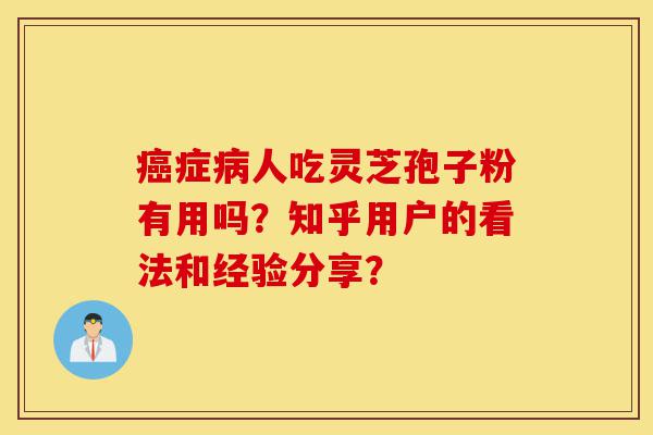 癌症病人吃灵芝孢子粉有用吗?知乎用户的看法和经验分享?-第1张图片-灵芝之家 癌症病人吃灵芝孢子粉有用吗?知乎用户的看法和经验分享?-第1张图片-灵芝之家