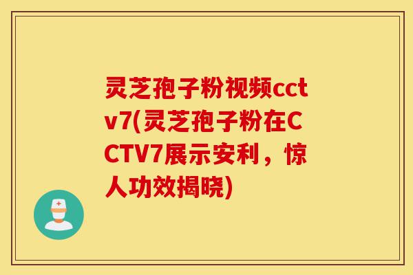 灵芝孢子粉视频cctv7(灵芝孢子粉在CCTV7展示安利,惊人功效揭晓)-第1张图片-灵芝之家 灵芝孢子粉视频cctv7(灵芝孢子粉在CCTV7展示安利,惊人功效揭晓)-第1张图片-灵芝之家