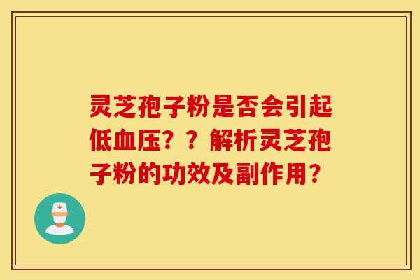 灵芝孢子粉是否会引起低血压??解析灵芝孢子粉的功效及副作用?-第1张图片-灵芝之家 灵芝孢子粉是否会引起低血压??解析灵芝孢子粉的功效及副作用?-第1张图片-灵芝之家