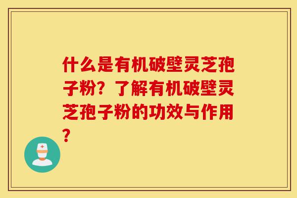 什么是有机破壁灵芝孢子粉?了解有机破壁灵芝孢子粉的功效与作用?-第1张图片-灵芝之家 什么是有机破壁灵芝孢子粉?了解有机破壁灵芝孢子粉的功效与作用?-第1张图片-灵芝之家