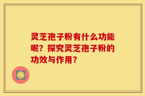 灵芝孢子粉有什么功能呢?探究灵芝孢子粉的功效与作用?-第1张图片-灵芝之家 灵芝孢子粉有什么功能呢?探究灵芝孢子粉的功效与作用?-第1张图片-灵芝之家