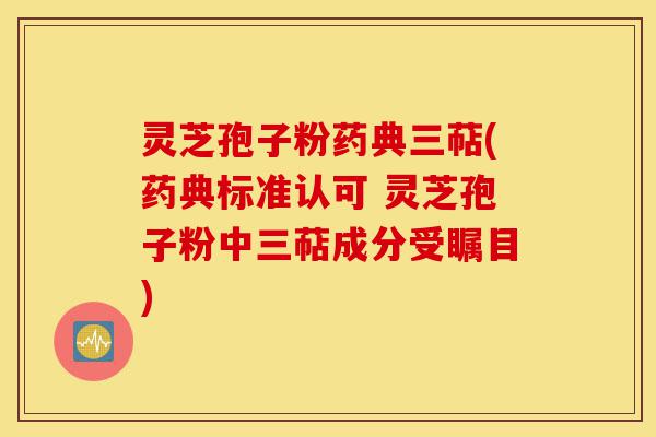 灵芝孢子粉药典三萜(药典标准认可 灵芝孢子粉中三萜成分受瞩目)-第1张图片-灵芝之家
