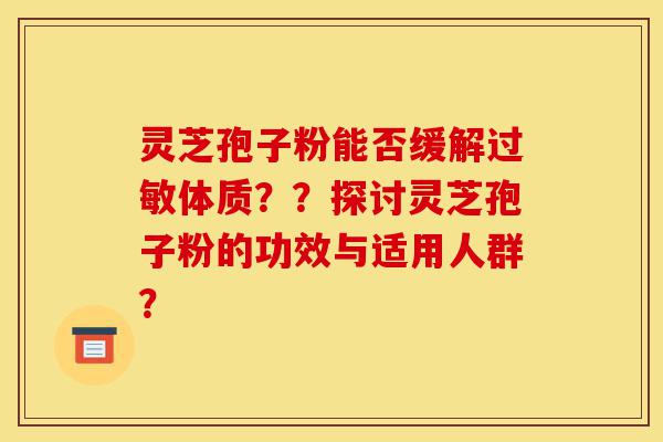 灵芝孢子粉能否缓解过敏体质？？探讨灵芝孢子粉的功效与适用人群？-第1张图片-灵芝之家