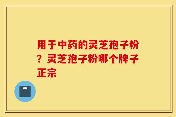 用于中药的灵芝孢子粉?灵芝孢子粉哪个牌子正宗-第1张图片-灵芝之家 用于中药的灵芝孢子粉?灵芝孢子粉哪个牌子正宗-第1张图片-灵芝之家
