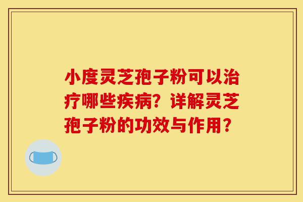 小度灵芝孢子粉可以治疗哪些疾病?详解灵芝孢子粉的功效与作用?-第1张图片-灵芝之家 小度灵芝孢子粉可以治疗哪些疾病?详解灵芝孢子粉的功效与作用?-第1张图片-灵芝之家