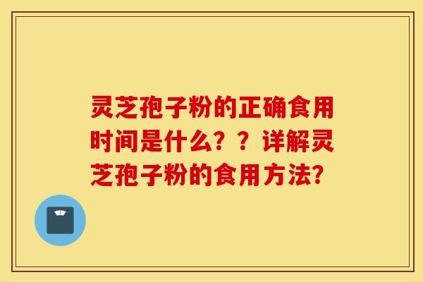 灵芝孢子粉的正确食用时间是什么??详解灵芝孢子粉的食用方法?-第1张图片-灵芝之家 灵芝孢子粉的正确食用时间是什么??详解灵芝孢子粉的食用方法?-第1张图片-灵芝之家