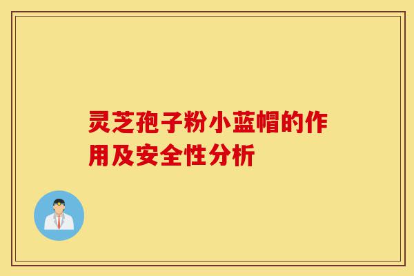 灵芝孢子粉小蓝帽的作用及安全性分析-第1张图片-灵芝之家 灵芝孢子粉小蓝帽的作用及安全性分析-第1张图片-灵芝之家