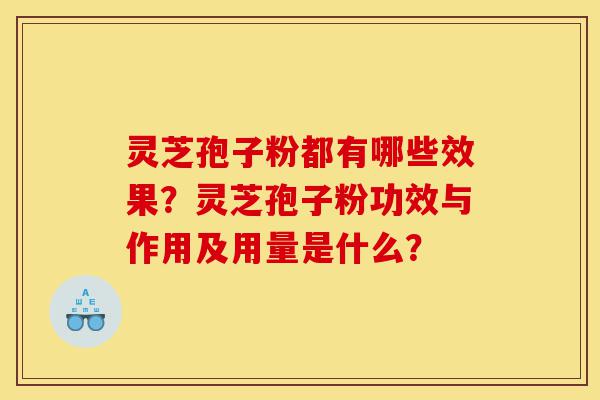灵芝孢子粉都有哪些效果？灵芝孢子粉功效与作用及用量是什么？-第1张图片-灵芝之家