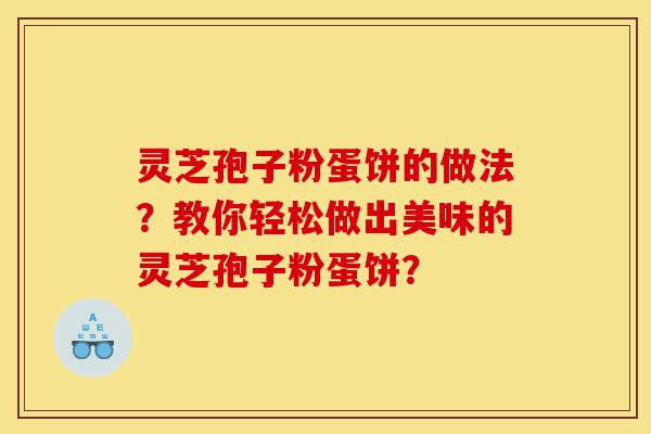 灵芝孢子粉蛋饼的做法？教你轻松做出美味的灵芝孢子粉蛋饼？-第1张图片-灵芝之家
