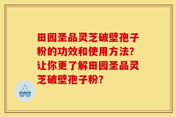 田园圣品灵芝破壁孢子粉的功效和使用方法?让你更了解田园圣品灵芝破壁孢子粉?-第1张图片-灵芝之家 田园圣品灵芝破壁孢子粉的功效和使用方法?让你更了解田园圣品灵芝破壁孢子粉?-第1张图片-灵芝之家