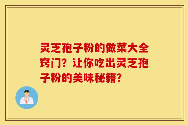 灵芝孢子粉的做菜大全窍门?让你吃出灵芝孢子粉的美味秘籍?-第1张图片-灵芝之家 灵芝孢子粉的做菜大全窍门?让你吃出灵芝孢子粉的美味秘籍?-第1张图片-灵芝之家