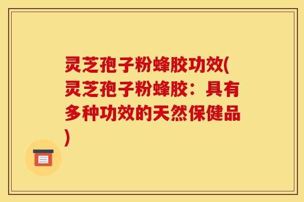 灵芝孢子粉蜂胶功效(灵芝孢子粉蜂胶:具有多种功效的天然保健品)-第1张图片-灵芝之家 灵芝孢子粉蜂胶功效(灵芝孢子粉蜂胶:具有多种功效的天然保健品)-第1张图片-灵芝之家